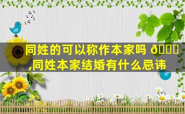 同姓的可以称作本家吗 🐛 ,同姓本家结婚有什么忌讳